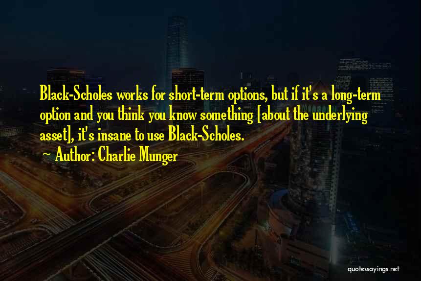 Charlie Munger Quotes: Black-scholes Works For Short-term Options, But If It's A Long-term Option And You Think You Know Something [about The Underlying