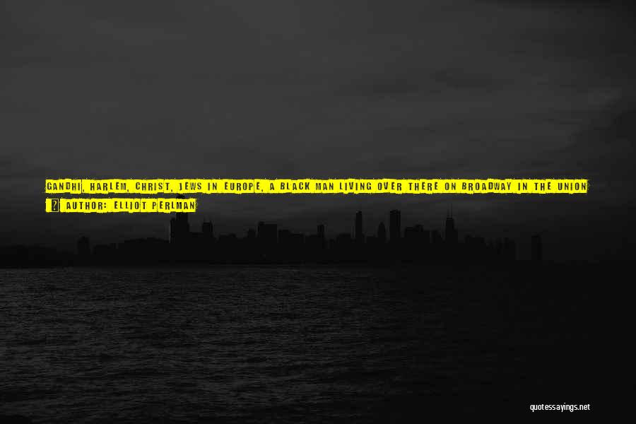 Elliot Perlman Quotes: Gandhi, Harlem, Christ, Jews In Europe, A Black Man Living Over There On Broadway In The Union Theological Seminary In