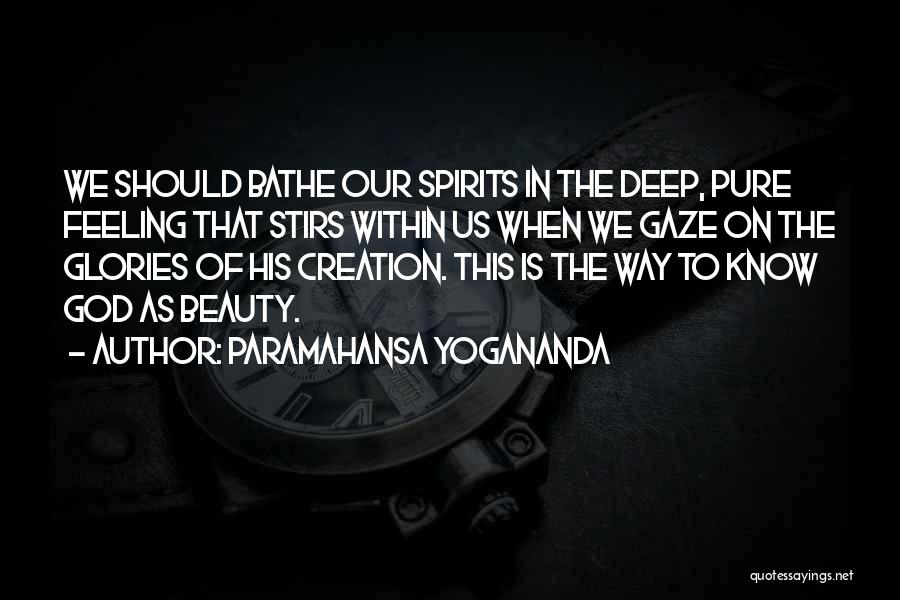 Paramahansa Yogananda Quotes: We Should Bathe Our Spirits In The Deep, Pure Feeling That Stirs Within Us When We Gaze On The Glories