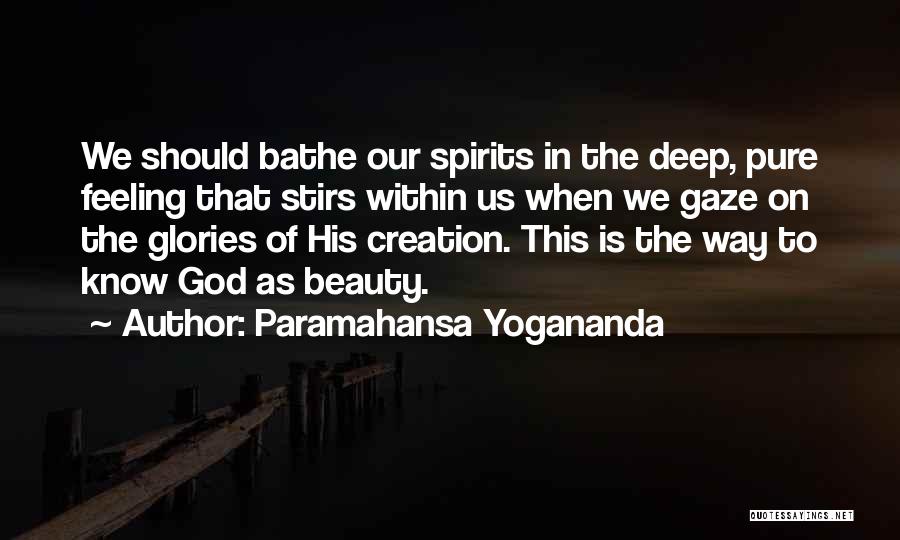 Paramahansa Yogananda Quotes: We Should Bathe Our Spirits In The Deep, Pure Feeling That Stirs Within Us When We Gaze On The Glories