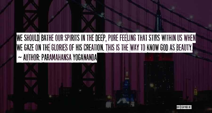 Paramahansa Yogananda Quotes: We Should Bathe Our Spirits In The Deep, Pure Feeling That Stirs Within Us When We Gaze On The Glories