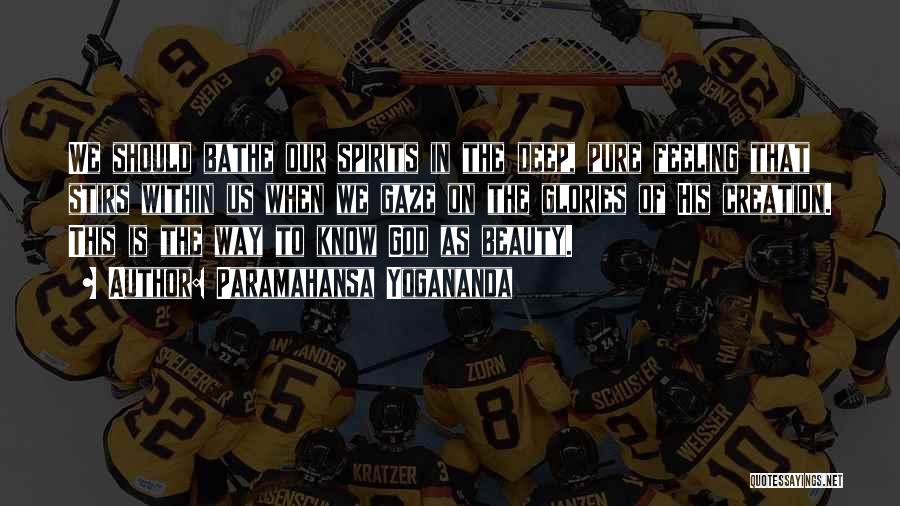 Paramahansa Yogananda Quotes: We Should Bathe Our Spirits In The Deep, Pure Feeling That Stirs Within Us When We Gaze On The Glories