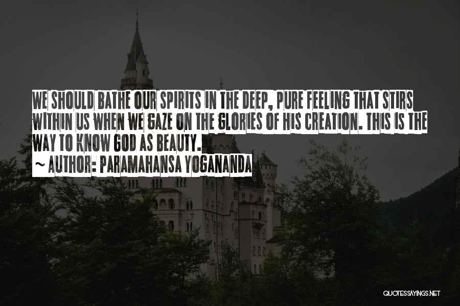 Paramahansa Yogananda Quotes: We Should Bathe Our Spirits In The Deep, Pure Feeling That Stirs Within Us When We Gaze On The Glories