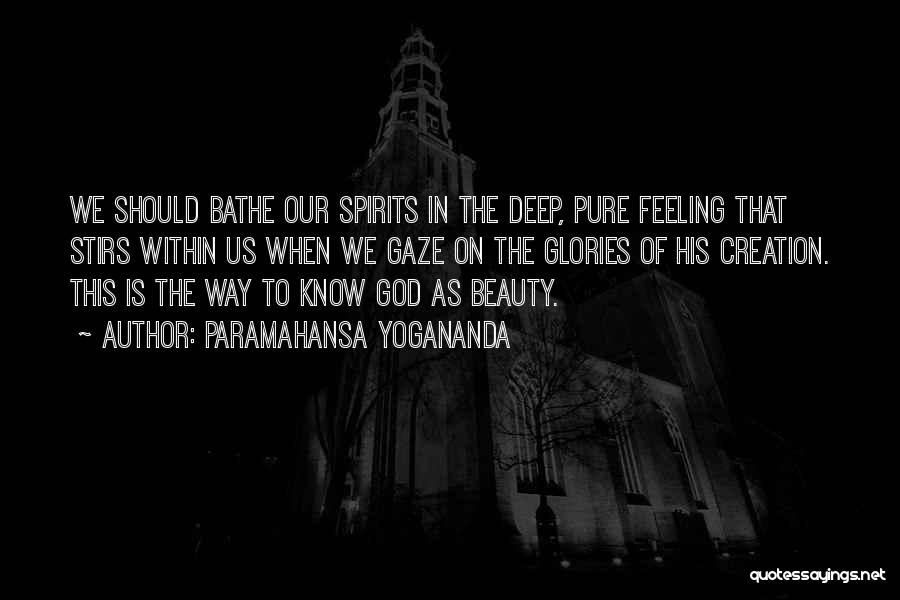 Paramahansa Yogananda Quotes: We Should Bathe Our Spirits In The Deep, Pure Feeling That Stirs Within Us When We Gaze On The Glories