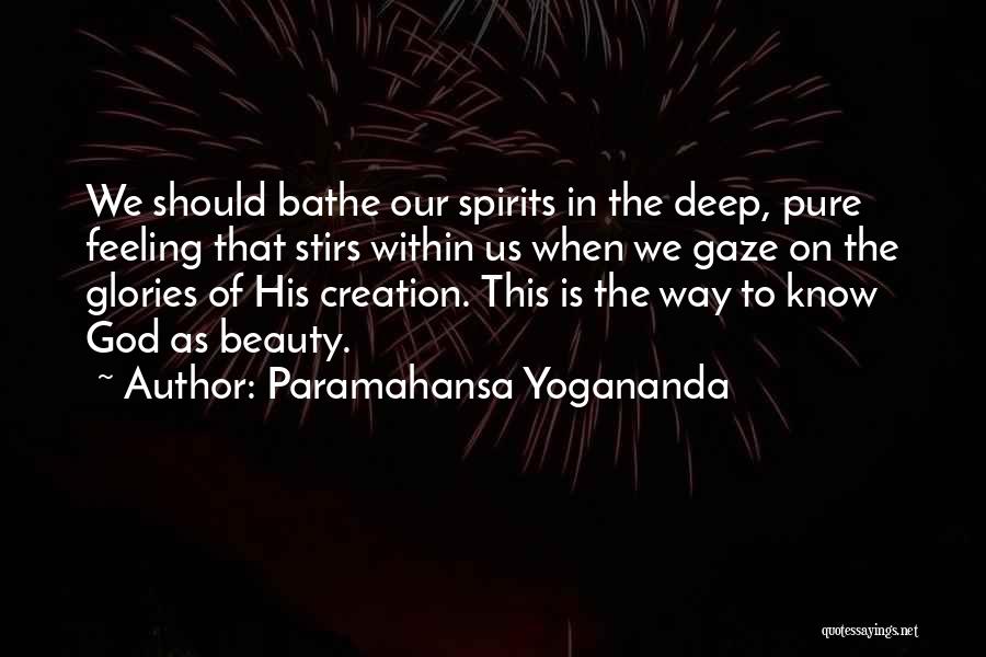 Paramahansa Yogananda Quotes: We Should Bathe Our Spirits In The Deep, Pure Feeling That Stirs Within Us When We Gaze On The Glories