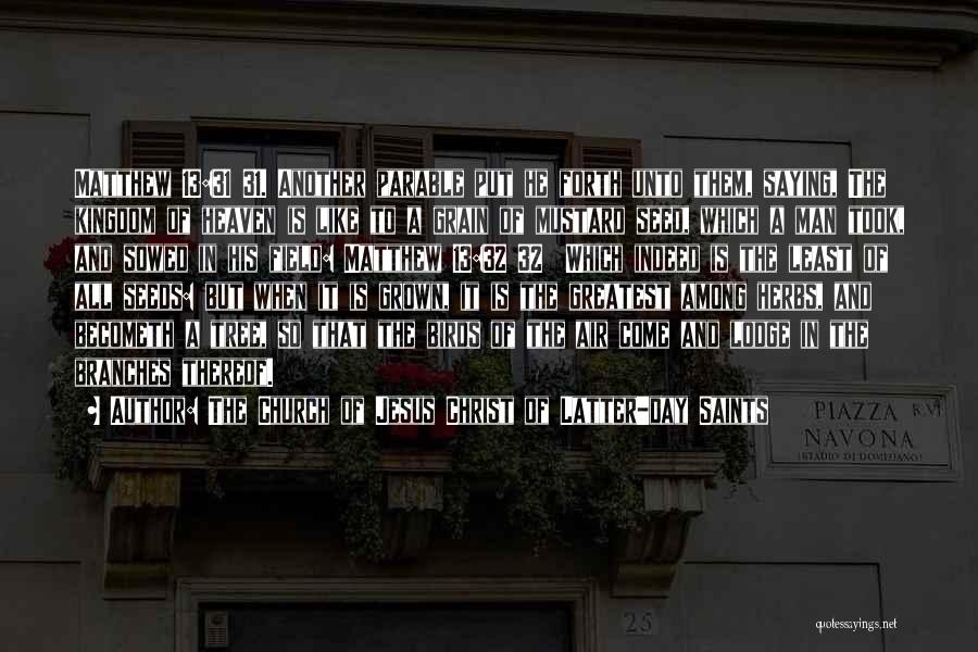 The Church Of Jesus Christ Of Latter-day Saints Quotes: Matthew 13:31 31. Another Parable Put He Forth Unto Them, Saying, The Kingdom Of Heaven Is Like To A Grain