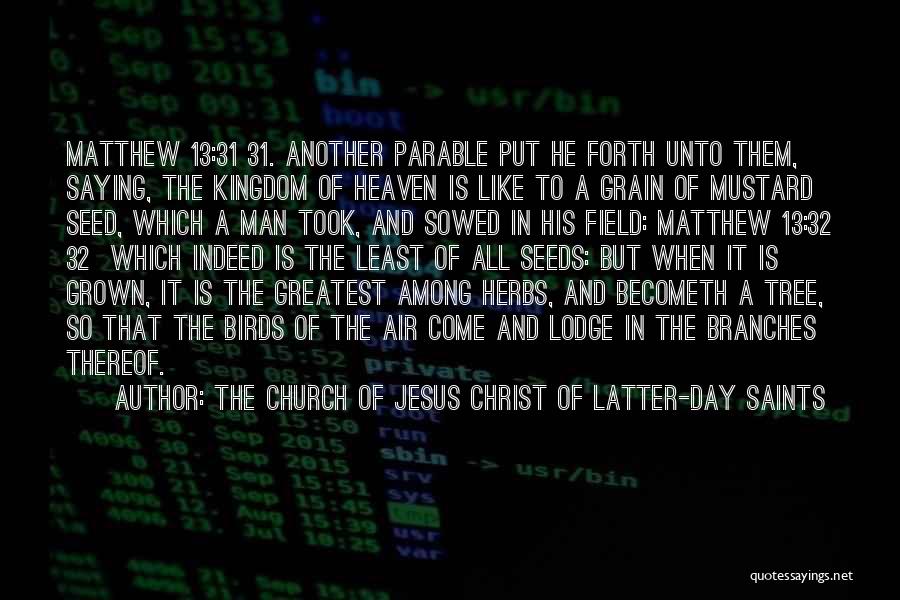 The Church Of Jesus Christ Of Latter-day Saints Quotes: Matthew 13:31 31. Another Parable Put He Forth Unto Them, Saying, The Kingdom Of Heaven Is Like To A Grain
