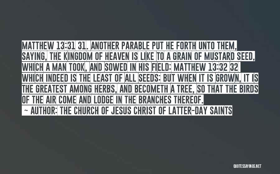 The Church Of Jesus Christ Of Latter-day Saints Quotes: Matthew 13:31 31. Another Parable Put He Forth Unto Them, Saying, The Kingdom Of Heaven Is Like To A Grain