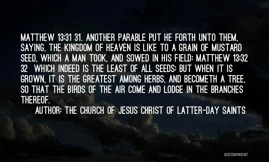 The Church Of Jesus Christ Of Latter-day Saints Quotes: Matthew 13:31 31. Another Parable Put He Forth Unto Them, Saying, The Kingdom Of Heaven Is Like To A Grain