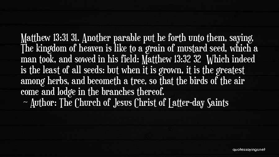 The Church Of Jesus Christ Of Latter-day Saints Quotes: Matthew 13:31 31. Another Parable Put He Forth Unto Them, Saying, The Kingdom Of Heaven Is Like To A Grain