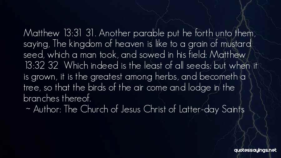 The Church Of Jesus Christ Of Latter-day Saints Quotes: Matthew 13:31 31. Another Parable Put He Forth Unto Them, Saying, The Kingdom Of Heaven Is Like To A Grain