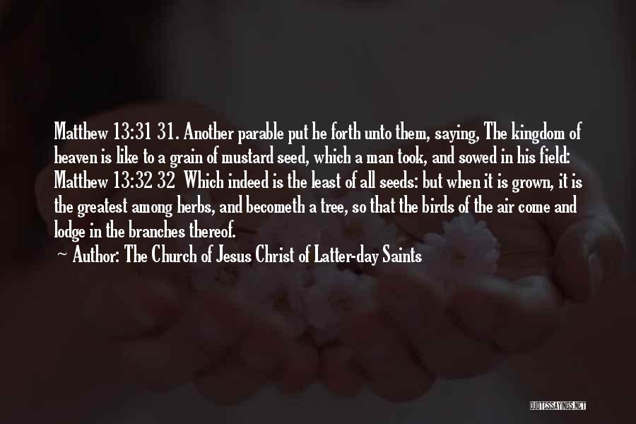 The Church Of Jesus Christ Of Latter-day Saints Quotes: Matthew 13:31 31. Another Parable Put He Forth Unto Them, Saying, The Kingdom Of Heaven Is Like To A Grain