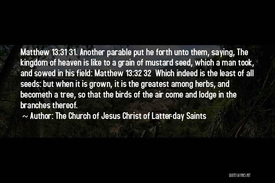 The Church Of Jesus Christ Of Latter-day Saints Quotes: Matthew 13:31 31. Another Parable Put He Forth Unto Them, Saying, The Kingdom Of Heaven Is Like To A Grain