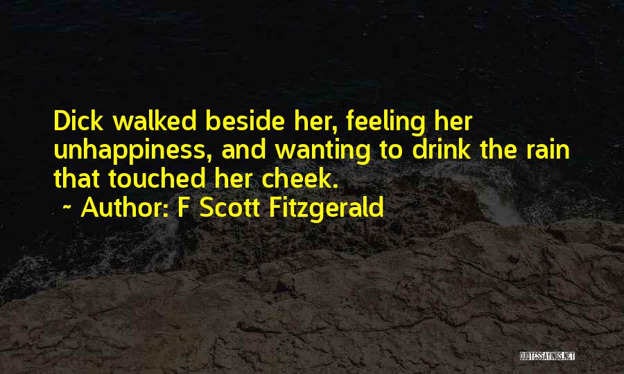 F Scott Fitzgerald Quotes: Dick Walked Beside Her, Feeling Her Unhappiness, And Wanting To Drink The Rain That Touched Her Cheek.