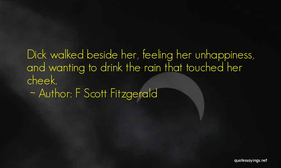 F Scott Fitzgerald Quotes: Dick Walked Beside Her, Feeling Her Unhappiness, And Wanting To Drink The Rain That Touched Her Cheek.
