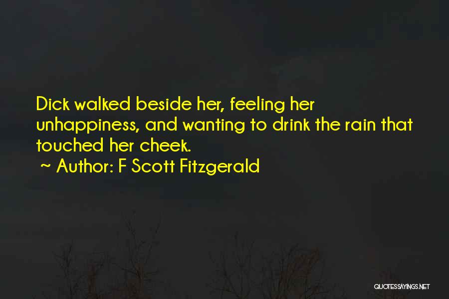 F Scott Fitzgerald Quotes: Dick Walked Beside Her, Feeling Her Unhappiness, And Wanting To Drink The Rain That Touched Her Cheek.