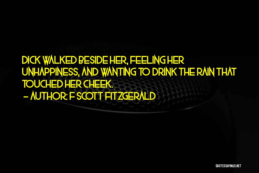 F Scott Fitzgerald Quotes: Dick Walked Beside Her, Feeling Her Unhappiness, And Wanting To Drink The Rain That Touched Her Cheek.
