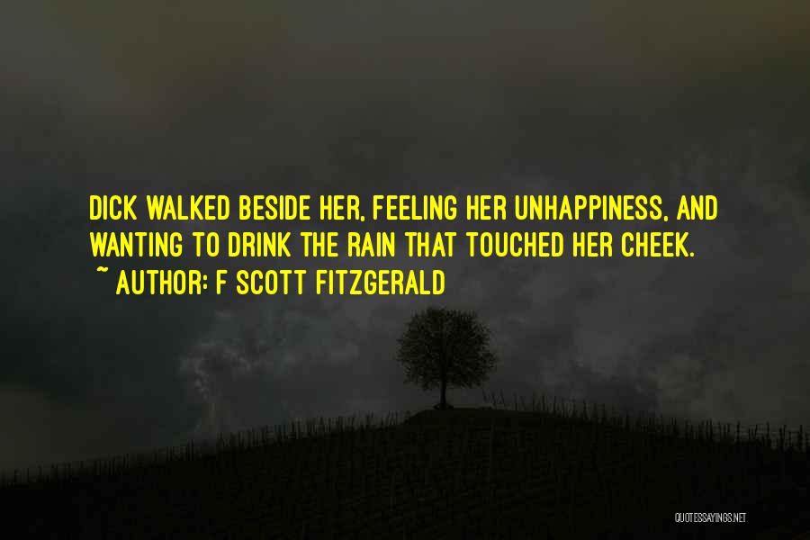 F Scott Fitzgerald Quotes: Dick Walked Beside Her, Feeling Her Unhappiness, And Wanting To Drink The Rain That Touched Her Cheek.