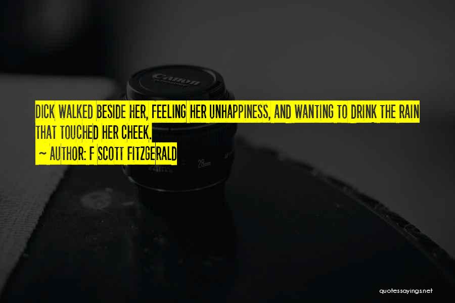 F Scott Fitzgerald Quotes: Dick Walked Beside Her, Feeling Her Unhappiness, And Wanting To Drink The Rain That Touched Her Cheek.