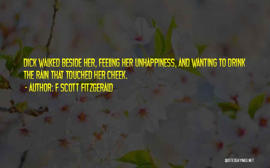 F Scott Fitzgerald Quotes: Dick Walked Beside Her, Feeling Her Unhappiness, And Wanting To Drink The Rain That Touched Her Cheek.