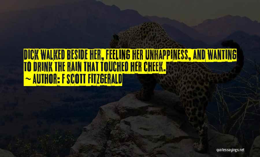 F Scott Fitzgerald Quotes: Dick Walked Beside Her, Feeling Her Unhappiness, And Wanting To Drink The Rain That Touched Her Cheek.