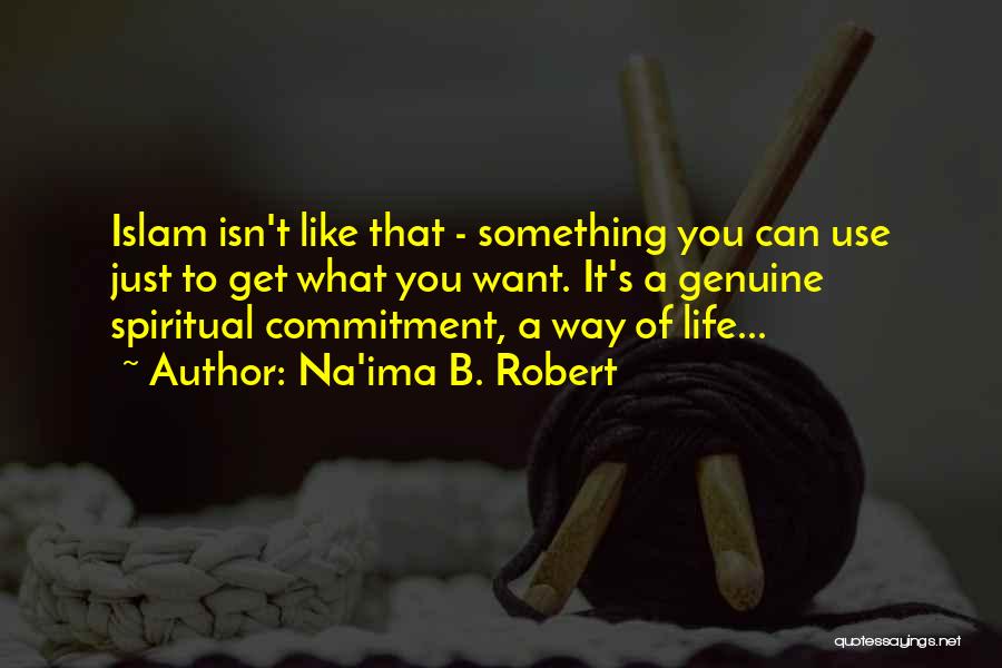 Na'ima B. Robert Quotes: Islam Isn't Like That - Something You Can Use Just To Get What You Want. It's A Genuine Spiritual Commitment,