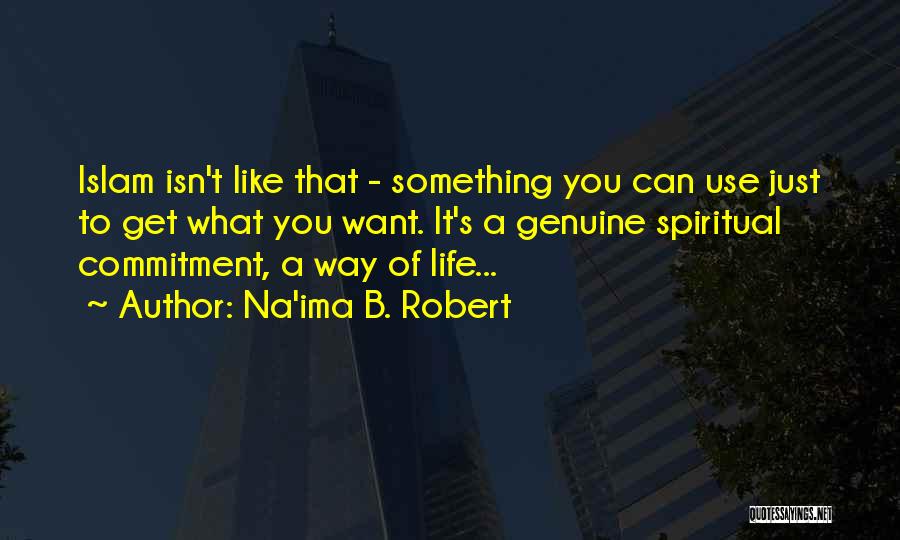 Na'ima B. Robert Quotes: Islam Isn't Like That - Something You Can Use Just To Get What You Want. It's A Genuine Spiritual Commitment,