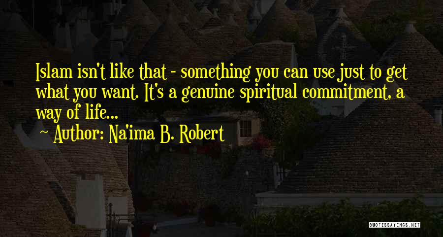 Na'ima B. Robert Quotes: Islam Isn't Like That - Something You Can Use Just To Get What You Want. It's A Genuine Spiritual Commitment,