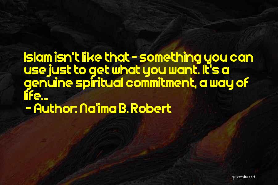 Na'ima B. Robert Quotes: Islam Isn't Like That - Something You Can Use Just To Get What You Want. It's A Genuine Spiritual Commitment,