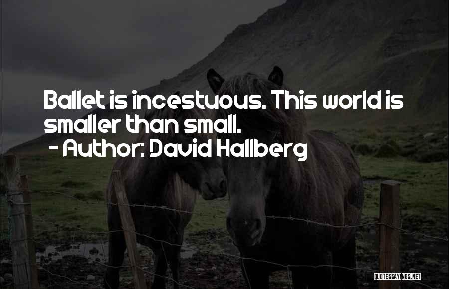 David Hallberg Quotes: Ballet Is Incestuous. This World Is Smaller Than Small.