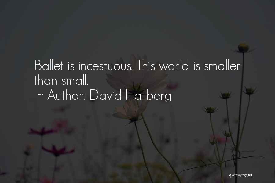 David Hallberg Quotes: Ballet Is Incestuous. This World Is Smaller Than Small.