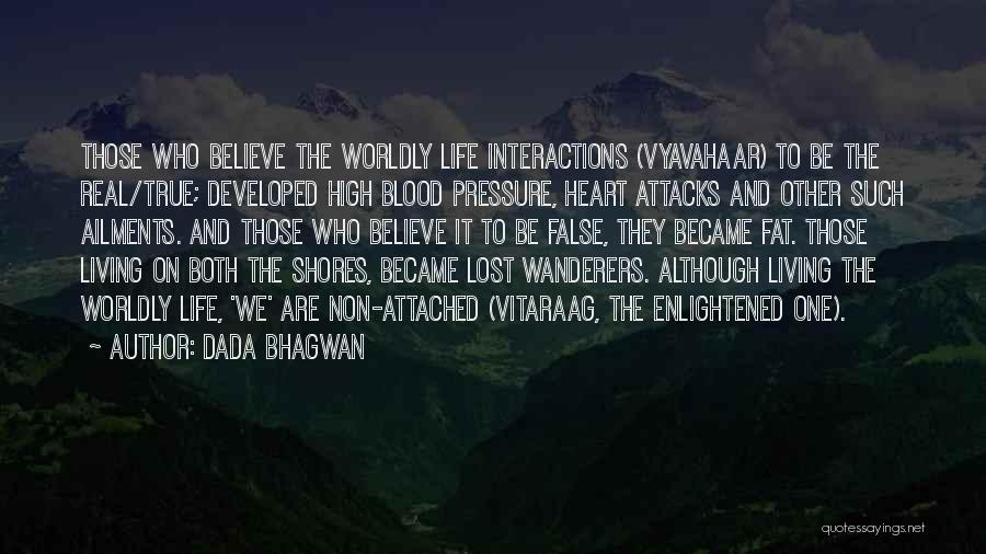 Dada Bhagwan Quotes: Those Who Believe The Worldly Life Interactions (vyavahaar) To Be The Real/true; Developed High Blood Pressure, Heart Attacks And Other