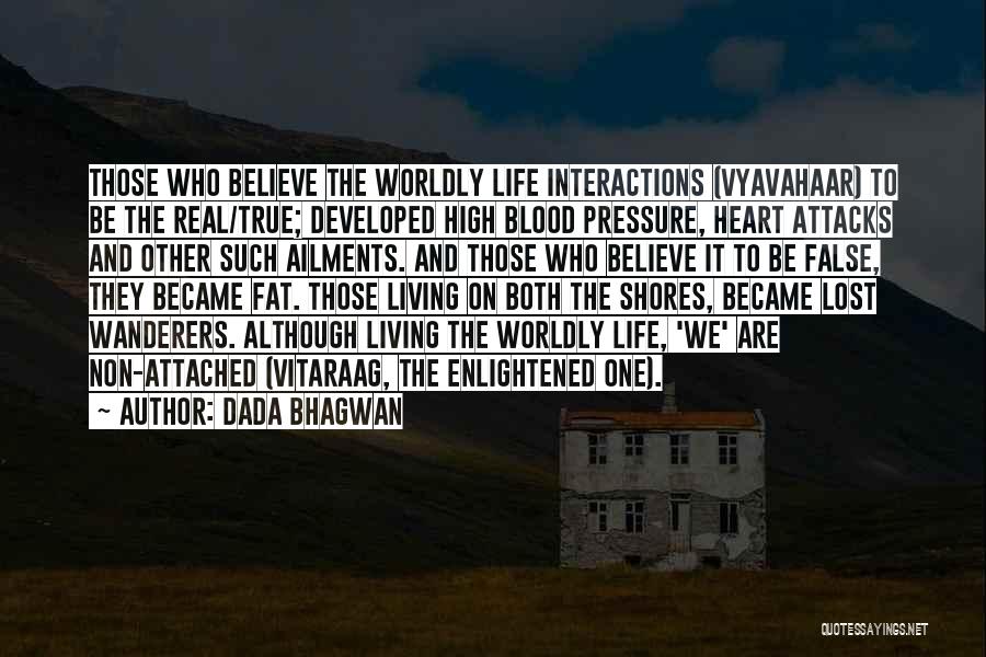 Dada Bhagwan Quotes: Those Who Believe The Worldly Life Interactions (vyavahaar) To Be The Real/true; Developed High Blood Pressure, Heart Attacks And Other