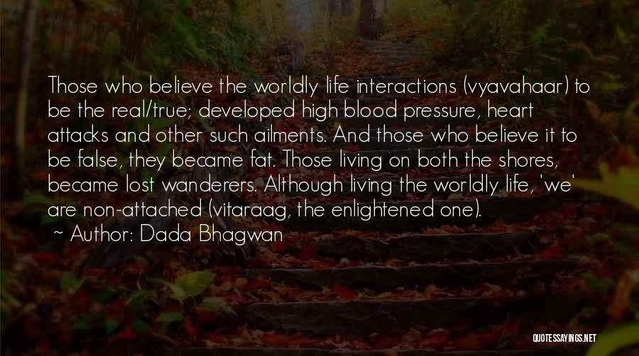 Dada Bhagwan Quotes: Those Who Believe The Worldly Life Interactions (vyavahaar) To Be The Real/true; Developed High Blood Pressure, Heart Attacks And Other