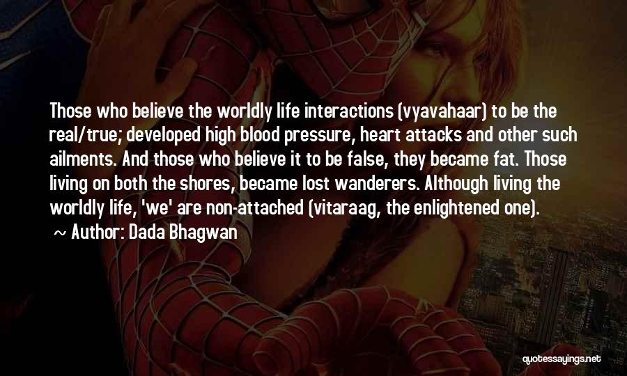 Dada Bhagwan Quotes: Those Who Believe The Worldly Life Interactions (vyavahaar) To Be The Real/true; Developed High Blood Pressure, Heart Attacks And Other