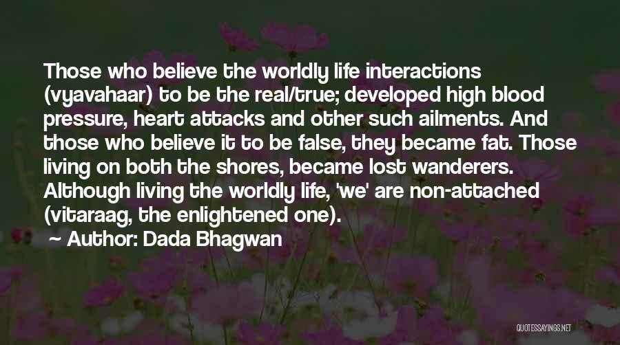 Dada Bhagwan Quotes: Those Who Believe The Worldly Life Interactions (vyavahaar) To Be The Real/true; Developed High Blood Pressure, Heart Attacks And Other