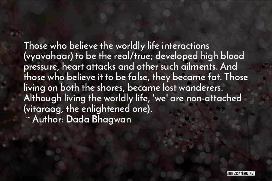 Dada Bhagwan Quotes: Those Who Believe The Worldly Life Interactions (vyavahaar) To Be The Real/true; Developed High Blood Pressure, Heart Attacks And Other