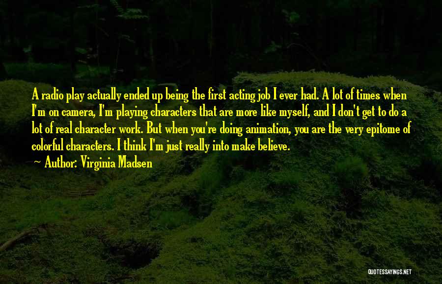 Virginia Madsen Quotes: A Radio Play Actually Ended Up Being The First Acting Job I Ever Had. A Lot Of Times When I'm