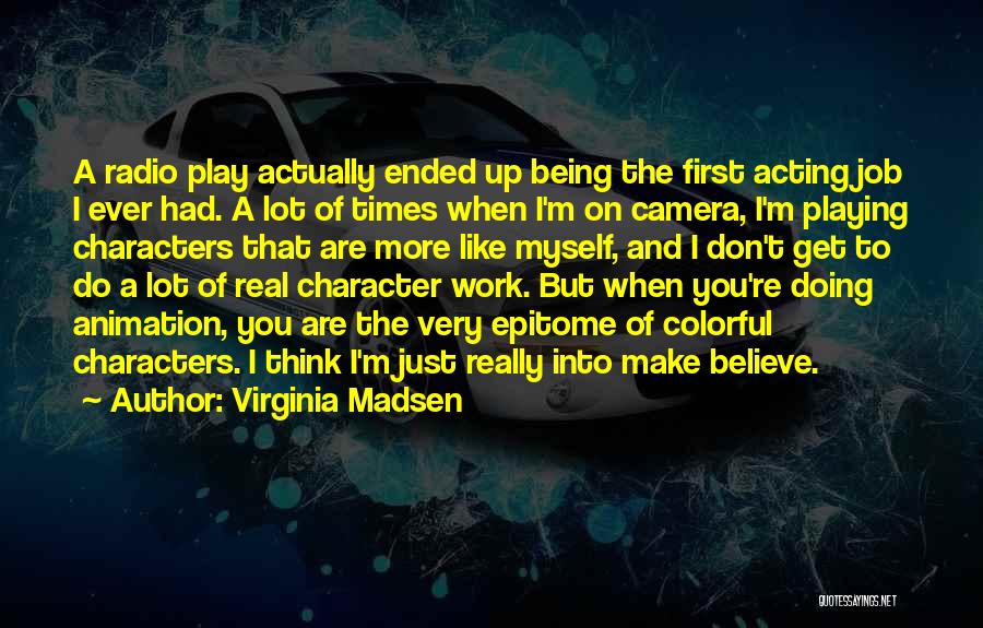 Virginia Madsen Quotes: A Radio Play Actually Ended Up Being The First Acting Job I Ever Had. A Lot Of Times When I'm