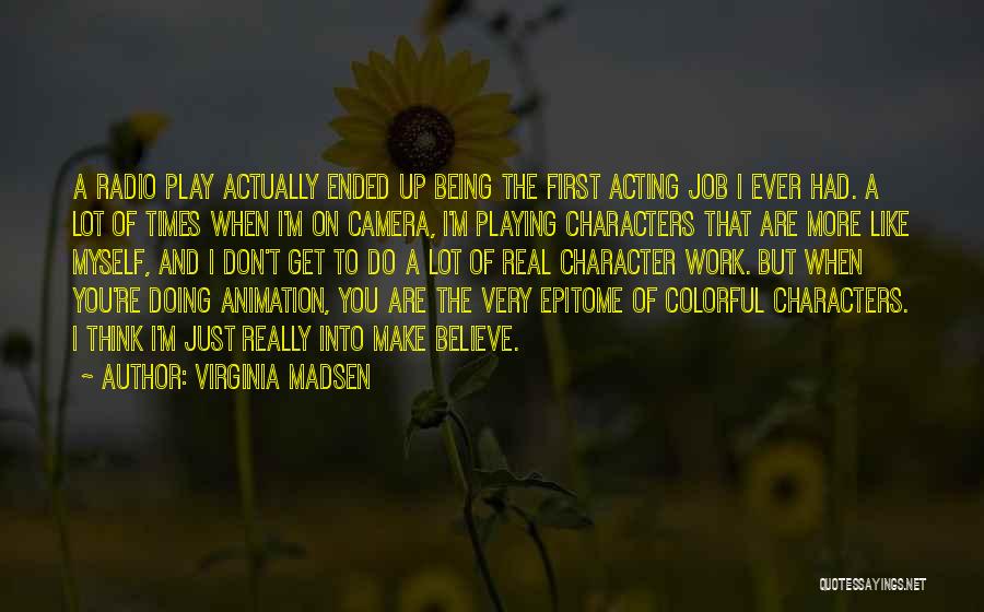 Virginia Madsen Quotes: A Radio Play Actually Ended Up Being The First Acting Job I Ever Had. A Lot Of Times When I'm