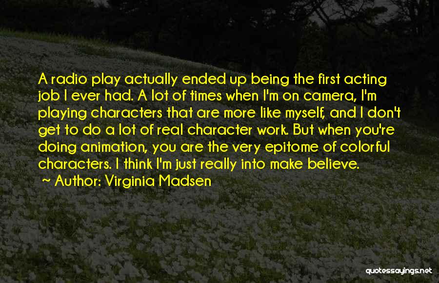 Virginia Madsen Quotes: A Radio Play Actually Ended Up Being The First Acting Job I Ever Had. A Lot Of Times When I'm