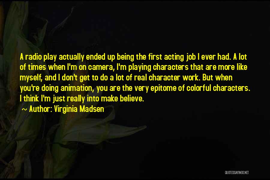 Virginia Madsen Quotes: A Radio Play Actually Ended Up Being The First Acting Job I Ever Had. A Lot Of Times When I'm