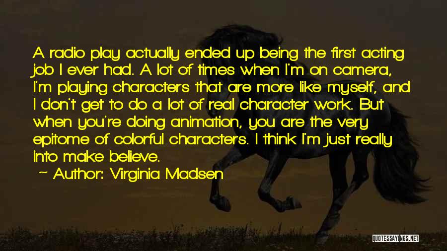 Virginia Madsen Quotes: A Radio Play Actually Ended Up Being The First Acting Job I Ever Had. A Lot Of Times When I'm