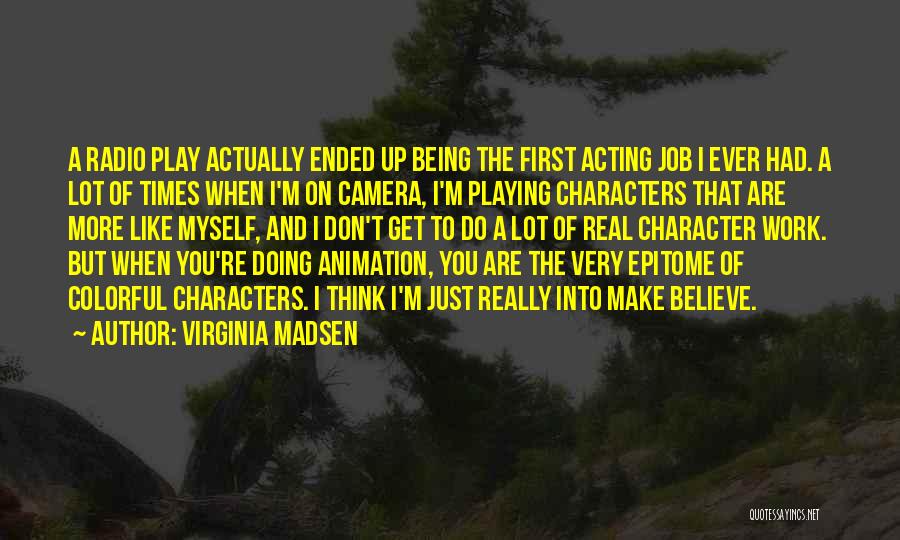 Virginia Madsen Quotes: A Radio Play Actually Ended Up Being The First Acting Job I Ever Had. A Lot Of Times When I'm