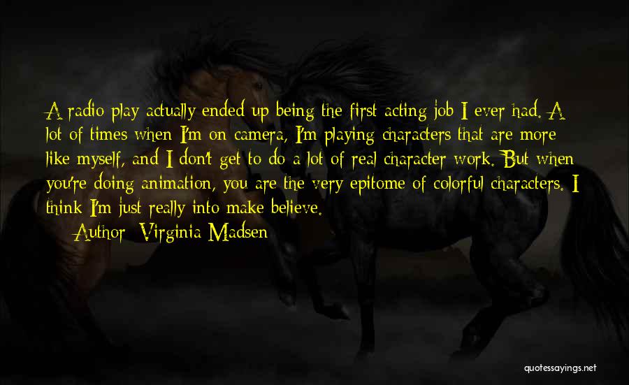 Virginia Madsen Quotes: A Radio Play Actually Ended Up Being The First Acting Job I Ever Had. A Lot Of Times When I'm