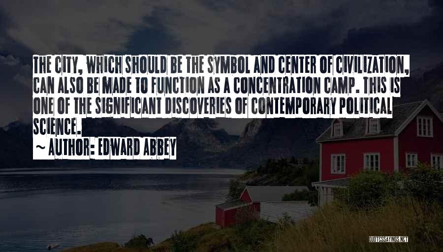 Edward Abbey Quotes: The City, Which Should Be The Symbol And Center Of Civilization, Can Also Be Made To Function As A Concentration