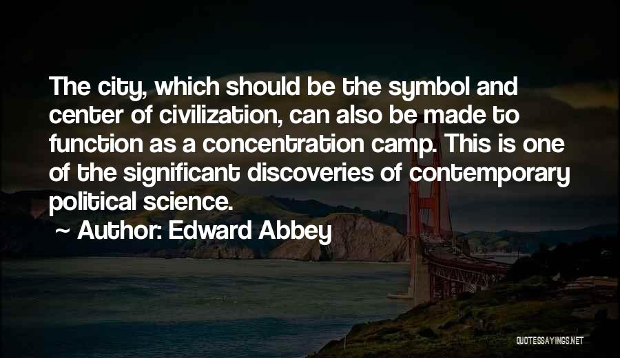 Edward Abbey Quotes: The City, Which Should Be The Symbol And Center Of Civilization, Can Also Be Made To Function As A Concentration