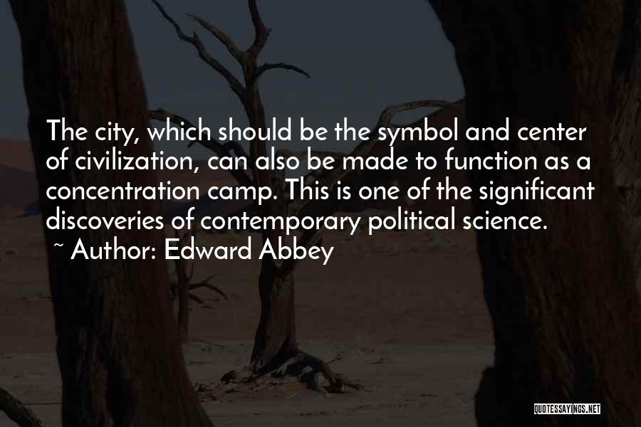 Edward Abbey Quotes: The City, Which Should Be The Symbol And Center Of Civilization, Can Also Be Made To Function As A Concentration