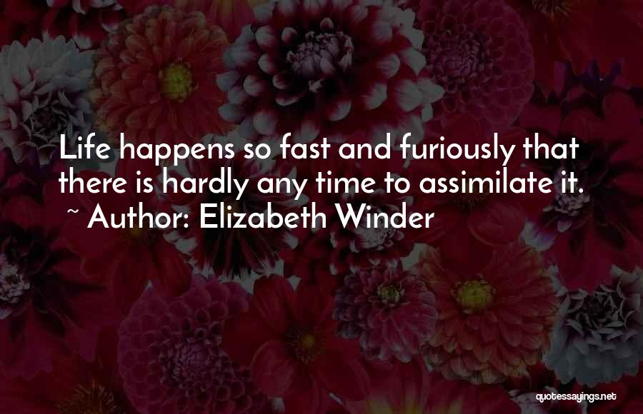 Elizabeth Winder Quotes: Life Happens So Fast And Furiously That There Is Hardly Any Time To Assimilate It.