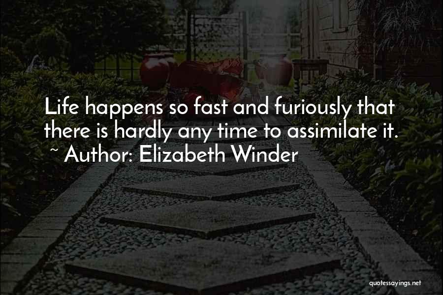 Elizabeth Winder Quotes: Life Happens So Fast And Furiously That There Is Hardly Any Time To Assimilate It.